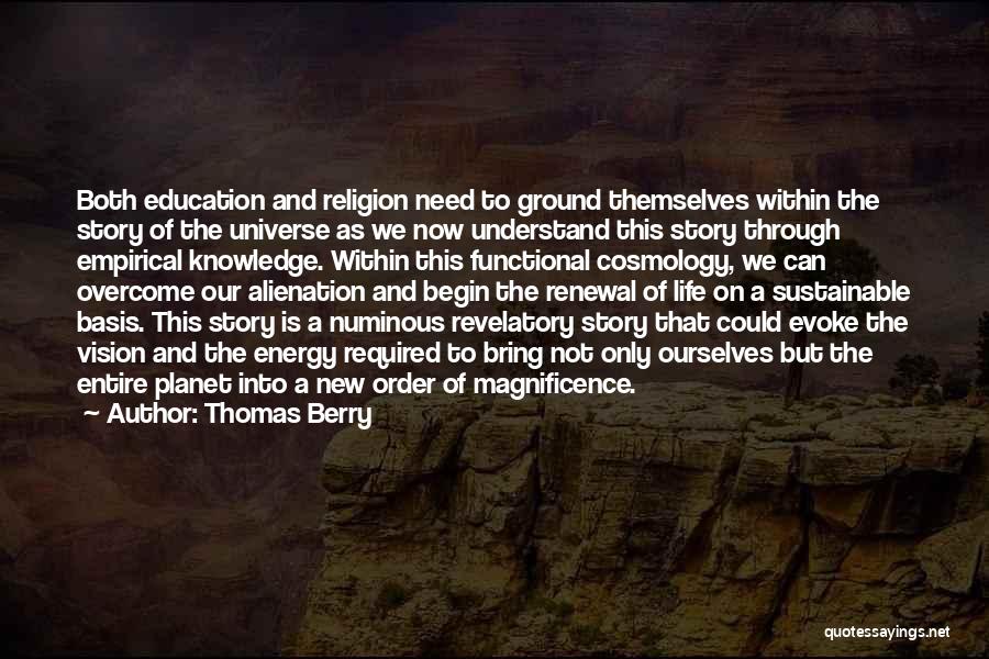 Thomas Berry Quotes: Both Education And Religion Need To Ground Themselves Within The Story Of The Universe As We Now Understand This Story