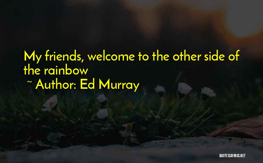 Ed Murray Quotes: My Friends, Welcome To The Other Side Of The Rainbow