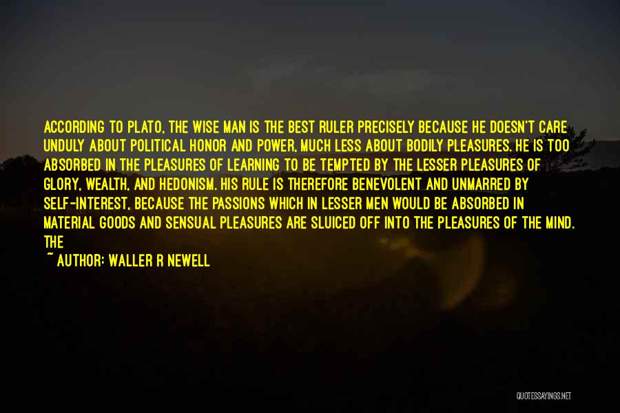 Waller R Newell Quotes: According To Plato, The Wise Man Is The Best Ruler Precisely Because He Doesn't Care Unduly About Political Honor And