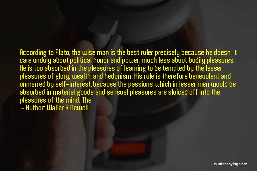 Waller R Newell Quotes: According To Plato, The Wise Man Is The Best Ruler Precisely Because He Doesn't Care Unduly About Political Honor And