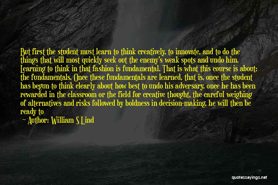 William S Lind Quotes: But First The Student Must Learn To Think Creatively, To Innovate, And To Do The Things That Will Most Quickly