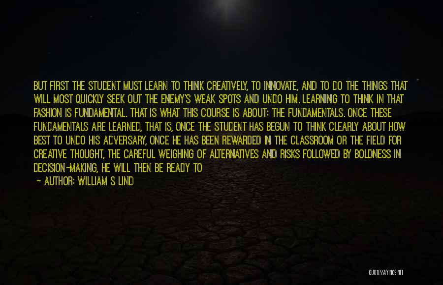 William S Lind Quotes: But First The Student Must Learn To Think Creatively, To Innovate, And To Do The Things That Will Most Quickly