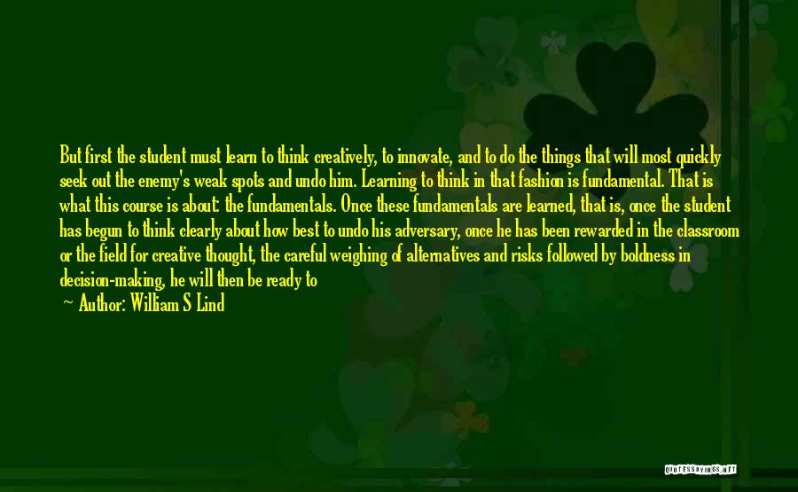 William S Lind Quotes: But First The Student Must Learn To Think Creatively, To Innovate, And To Do The Things That Will Most Quickly