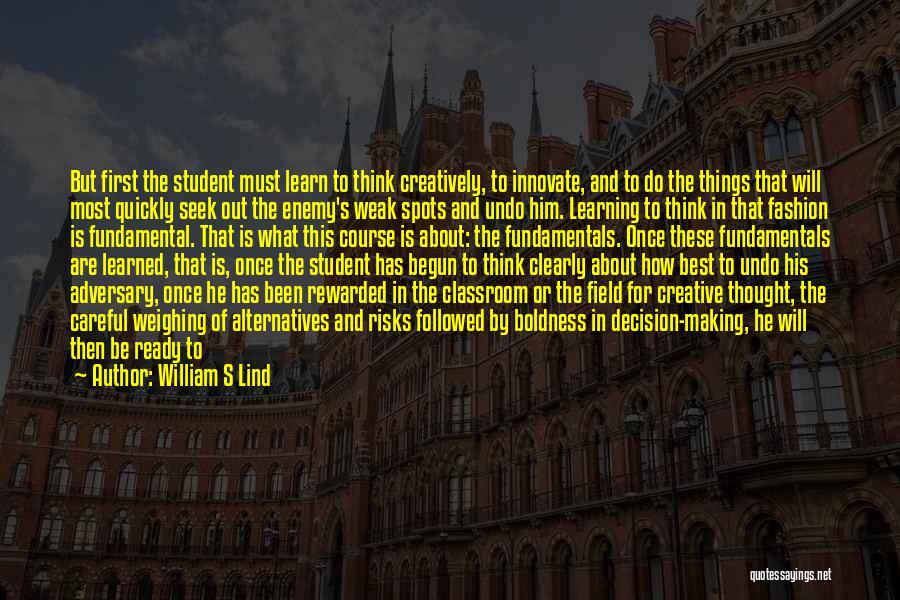 William S Lind Quotes: But First The Student Must Learn To Think Creatively, To Innovate, And To Do The Things That Will Most Quickly