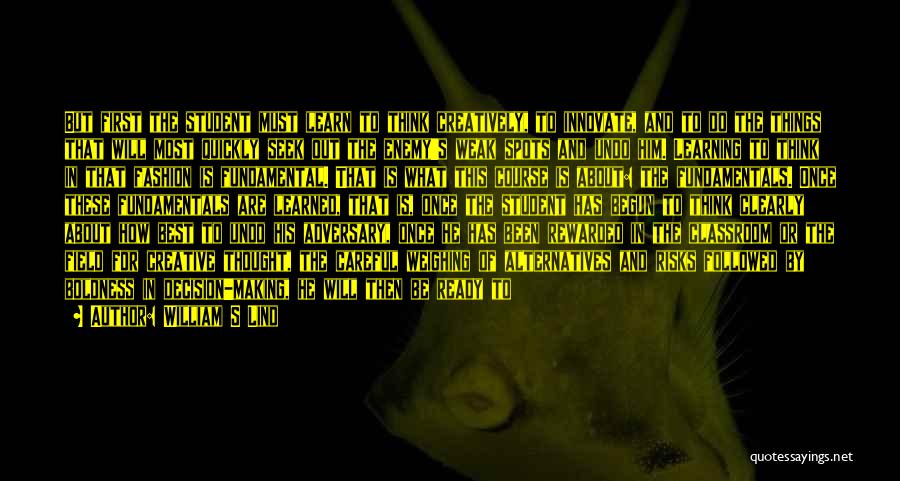 William S Lind Quotes: But First The Student Must Learn To Think Creatively, To Innovate, And To Do The Things That Will Most Quickly