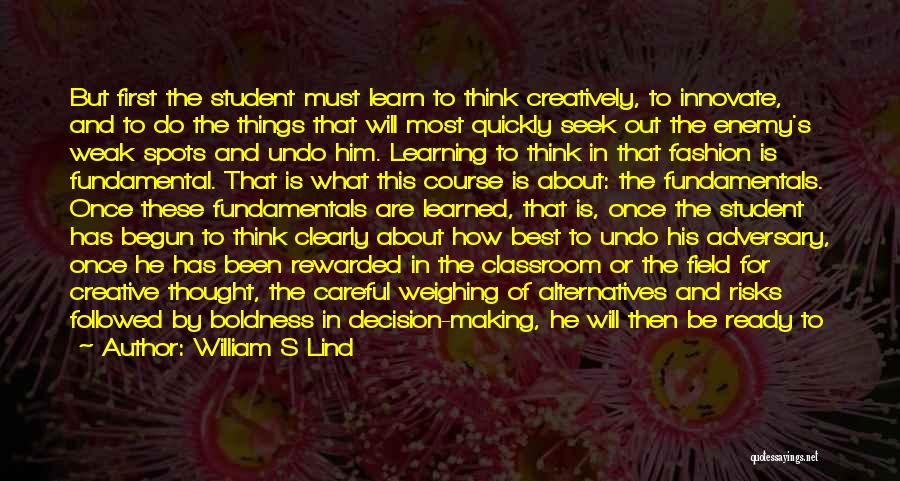 William S Lind Quotes: But First The Student Must Learn To Think Creatively, To Innovate, And To Do The Things That Will Most Quickly