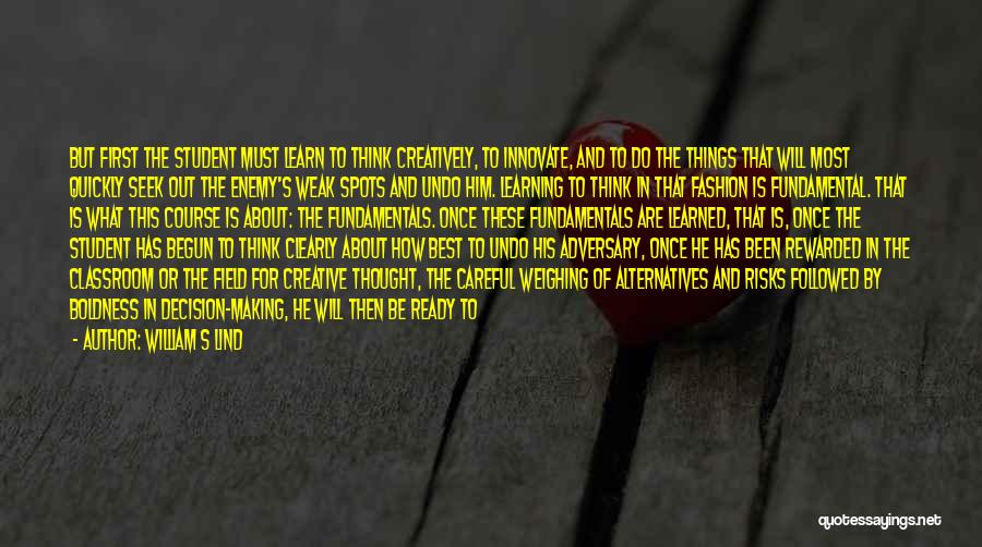 William S Lind Quotes: But First The Student Must Learn To Think Creatively, To Innovate, And To Do The Things That Will Most Quickly