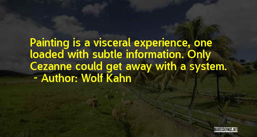 Wolf Kahn Quotes: Painting Is A Visceral Experience, One Loaded With Subtle Information. Only Cezanne Could Get Away With A System.