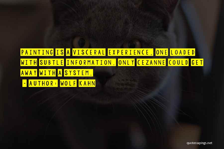 Wolf Kahn Quotes: Painting Is A Visceral Experience, One Loaded With Subtle Information. Only Cezanne Could Get Away With A System.