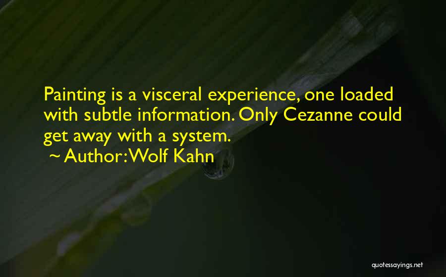 Wolf Kahn Quotes: Painting Is A Visceral Experience, One Loaded With Subtle Information. Only Cezanne Could Get Away With A System.