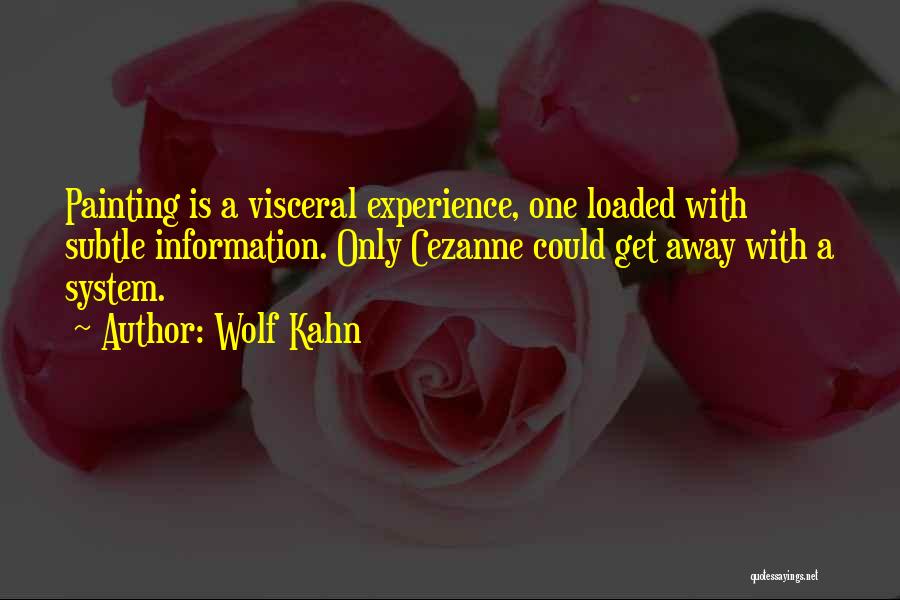 Wolf Kahn Quotes: Painting Is A Visceral Experience, One Loaded With Subtle Information. Only Cezanne Could Get Away With A System.