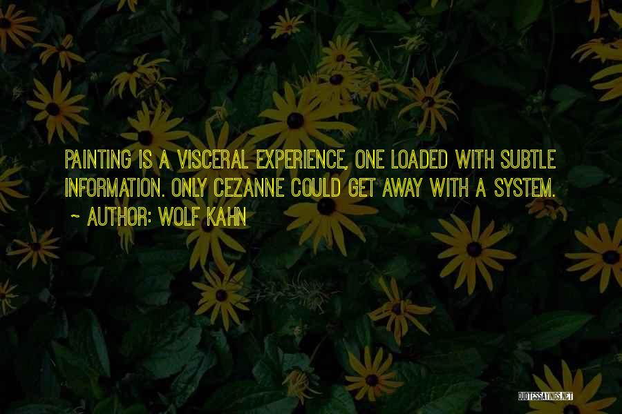 Wolf Kahn Quotes: Painting Is A Visceral Experience, One Loaded With Subtle Information. Only Cezanne Could Get Away With A System.