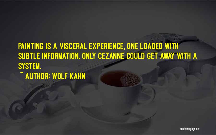 Wolf Kahn Quotes: Painting Is A Visceral Experience, One Loaded With Subtle Information. Only Cezanne Could Get Away With A System.