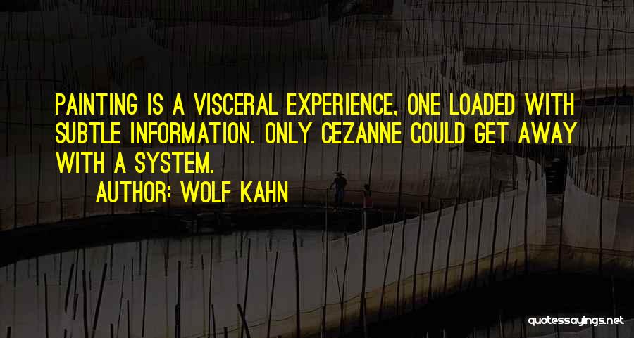 Wolf Kahn Quotes: Painting Is A Visceral Experience, One Loaded With Subtle Information. Only Cezanne Could Get Away With A System.