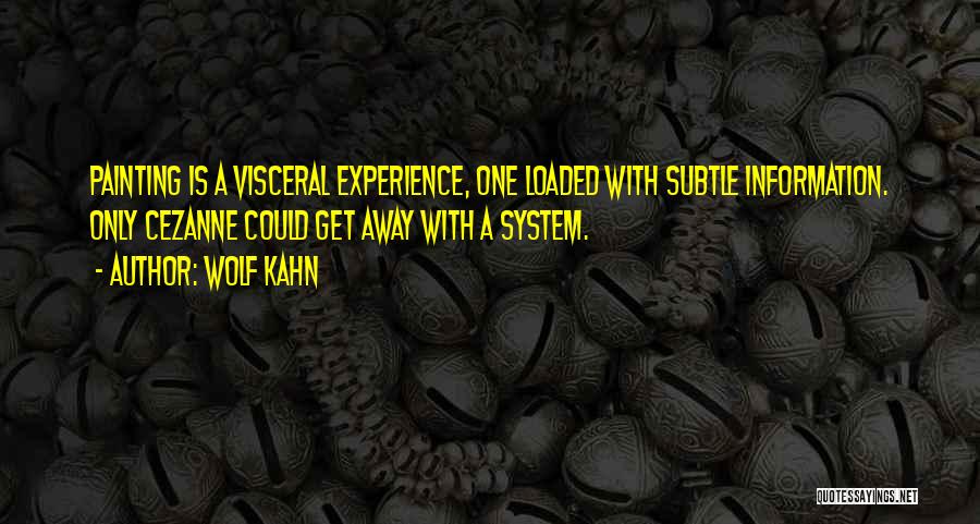 Wolf Kahn Quotes: Painting Is A Visceral Experience, One Loaded With Subtle Information. Only Cezanne Could Get Away With A System.