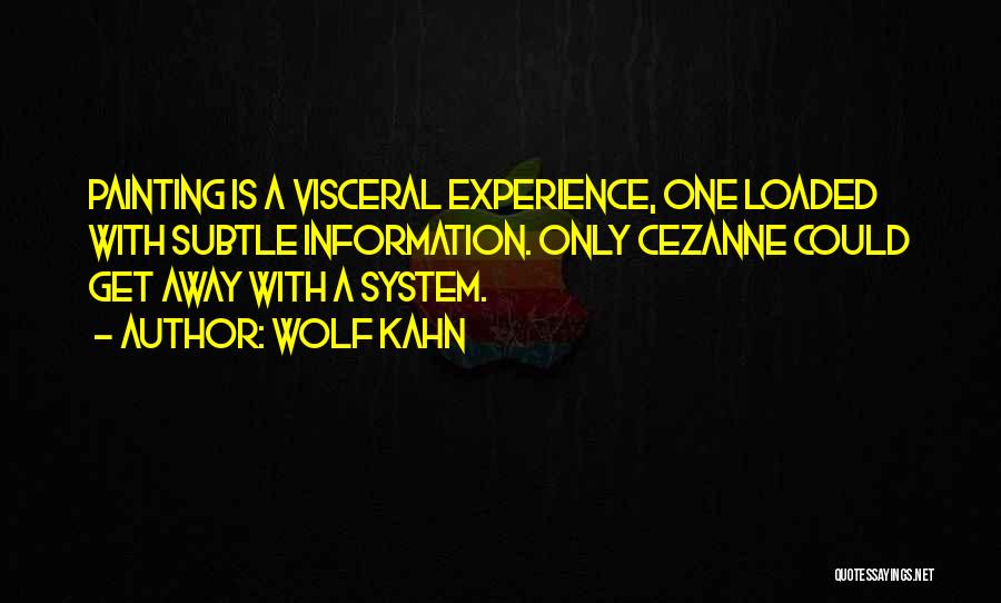 Wolf Kahn Quotes: Painting Is A Visceral Experience, One Loaded With Subtle Information. Only Cezanne Could Get Away With A System.