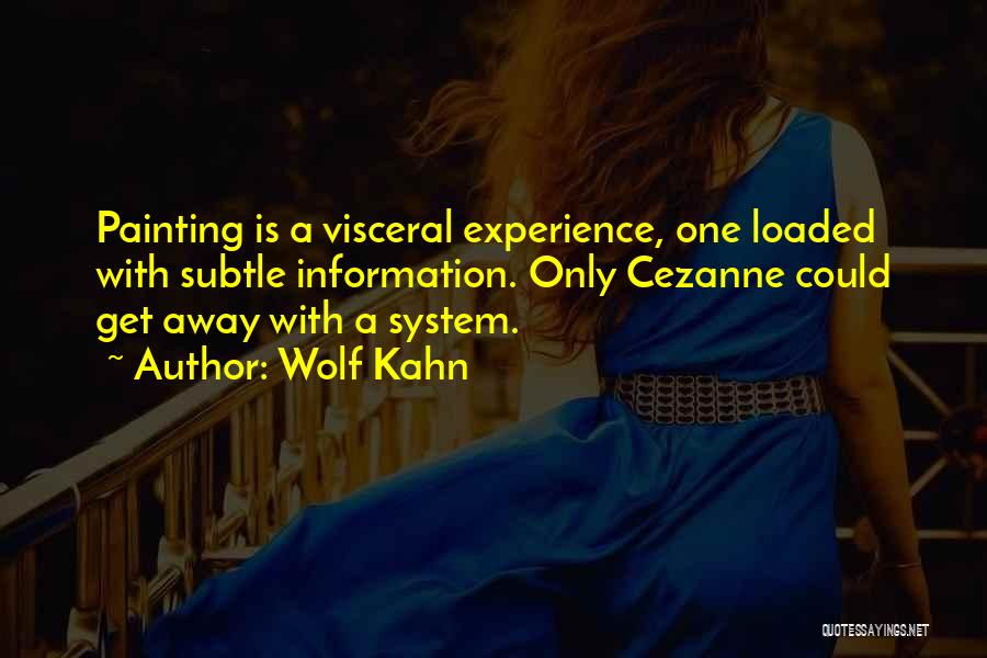 Wolf Kahn Quotes: Painting Is A Visceral Experience, One Loaded With Subtle Information. Only Cezanne Could Get Away With A System.