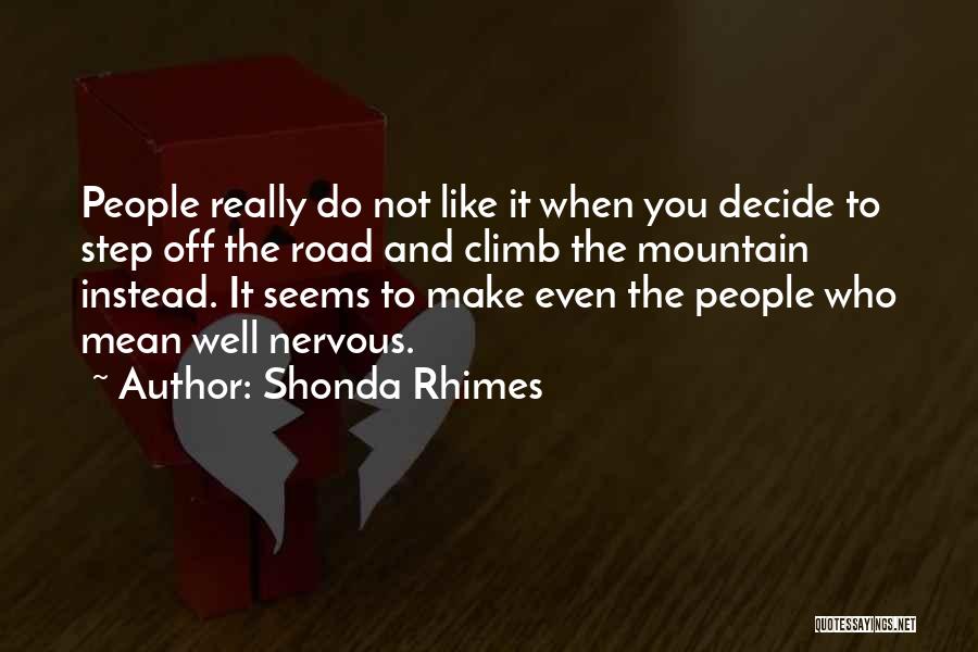 Shonda Rhimes Quotes: People Really Do Not Like It When You Decide To Step Off The Road And Climb The Mountain Instead. It