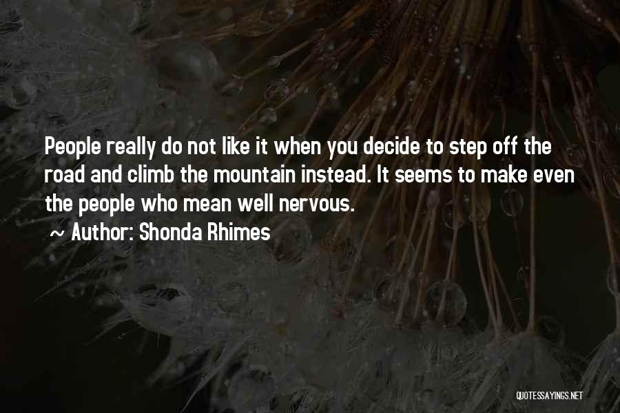 Shonda Rhimes Quotes: People Really Do Not Like It When You Decide To Step Off The Road And Climb The Mountain Instead. It