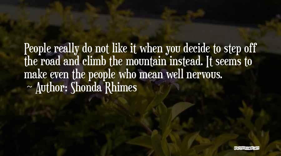 Shonda Rhimes Quotes: People Really Do Not Like It When You Decide To Step Off The Road And Climb The Mountain Instead. It