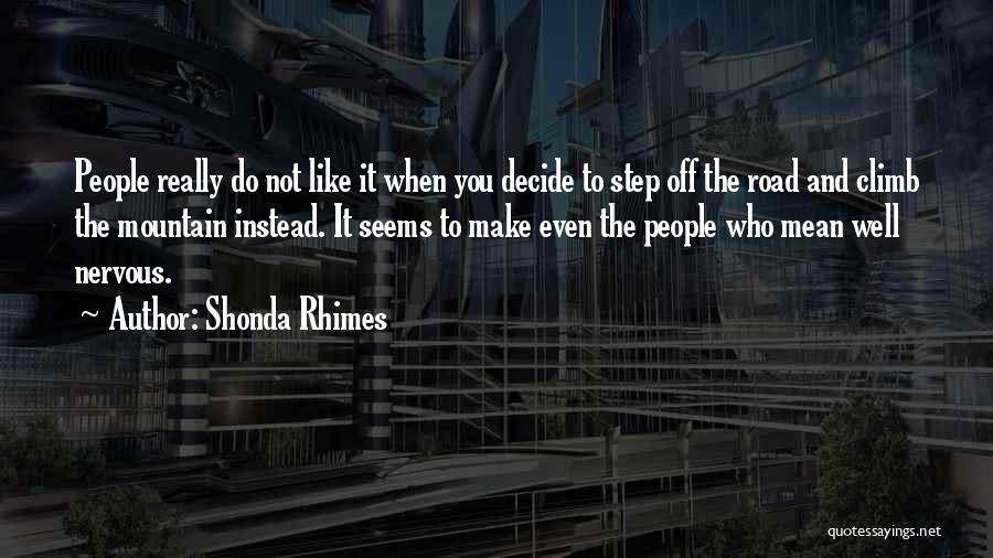 Shonda Rhimes Quotes: People Really Do Not Like It When You Decide To Step Off The Road And Climb The Mountain Instead. It