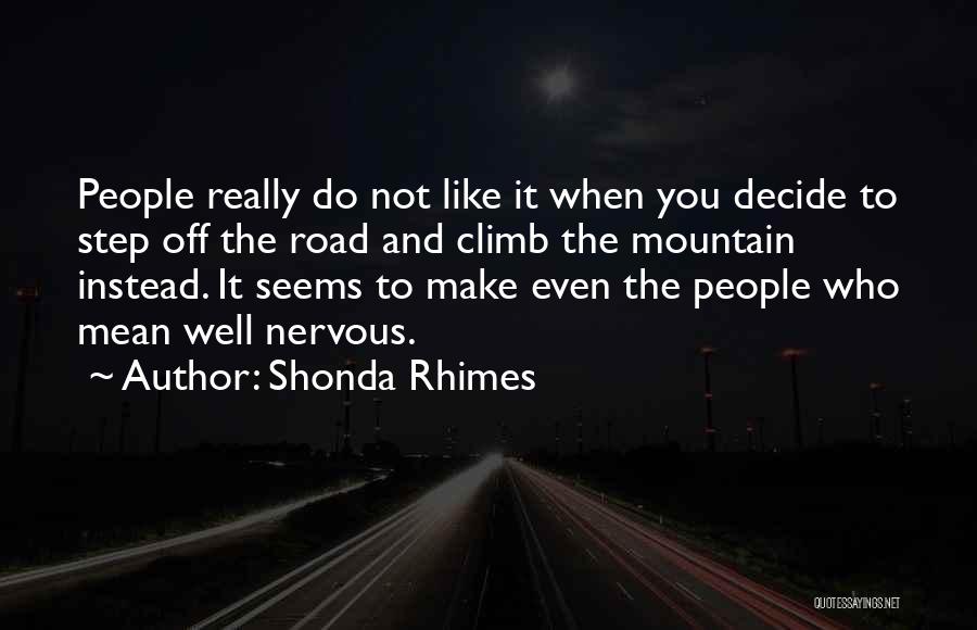 Shonda Rhimes Quotes: People Really Do Not Like It When You Decide To Step Off The Road And Climb The Mountain Instead. It