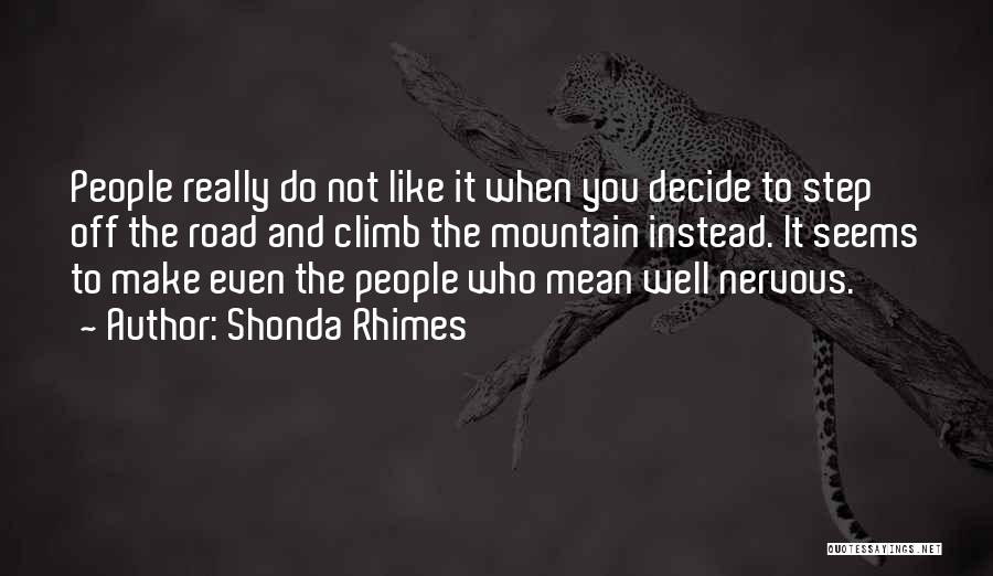 Shonda Rhimes Quotes: People Really Do Not Like It When You Decide To Step Off The Road And Climb The Mountain Instead. It