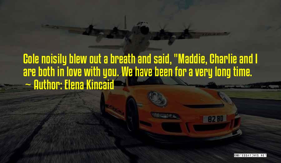 Elena Kincaid Quotes: Cole Noisily Blew Out A Breath And Said, Maddie, Charlie And I Are Both In Love With You. We Have