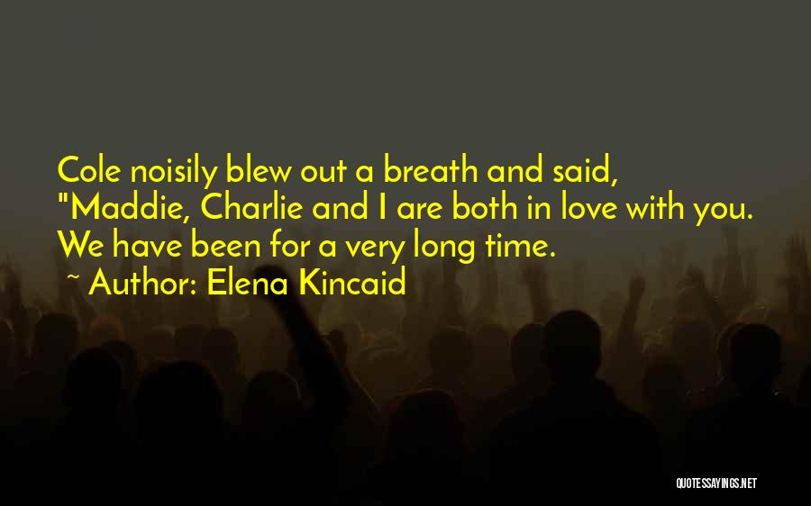 Elena Kincaid Quotes: Cole Noisily Blew Out A Breath And Said, Maddie, Charlie And I Are Both In Love With You. We Have