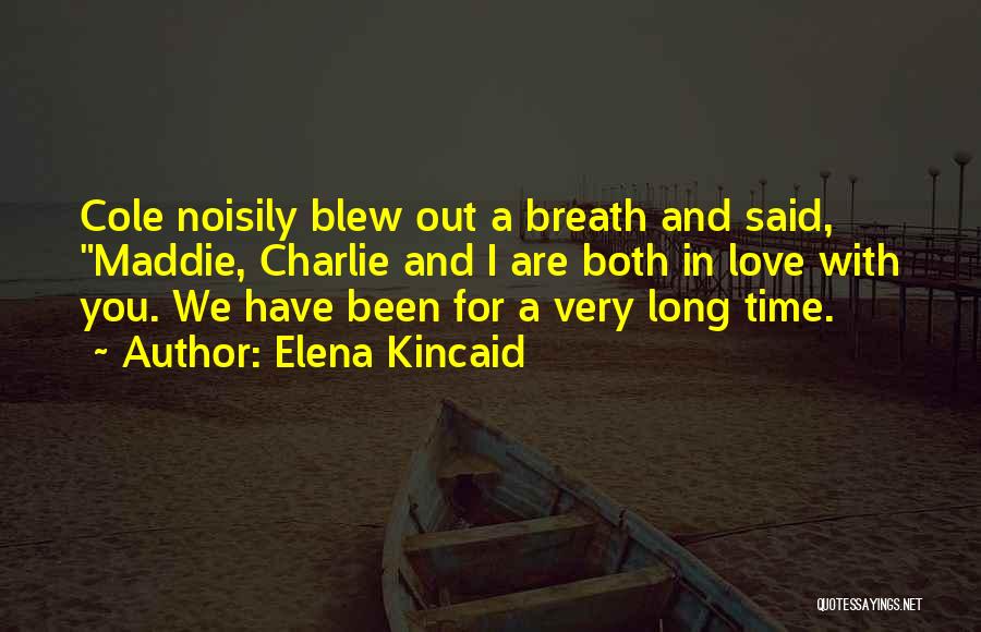 Elena Kincaid Quotes: Cole Noisily Blew Out A Breath And Said, Maddie, Charlie And I Are Both In Love With You. We Have