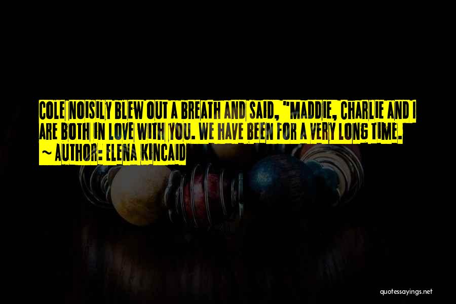 Elena Kincaid Quotes: Cole Noisily Blew Out A Breath And Said, Maddie, Charlie And I Are Both In Love With You. We Have