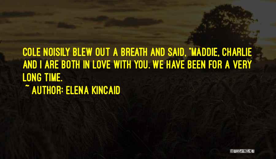 Elena Kincaid Quotes: Cole Noisily Blew Out A Breath And Said, Maddie, Charlie And I Are Both In Love With You. We Have