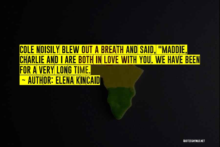 Elena Kincaid Quotes: Cole Noisily Blew Out A Breath And Said, Maddie, Charlie And I Are Both In Love With You. We Have
