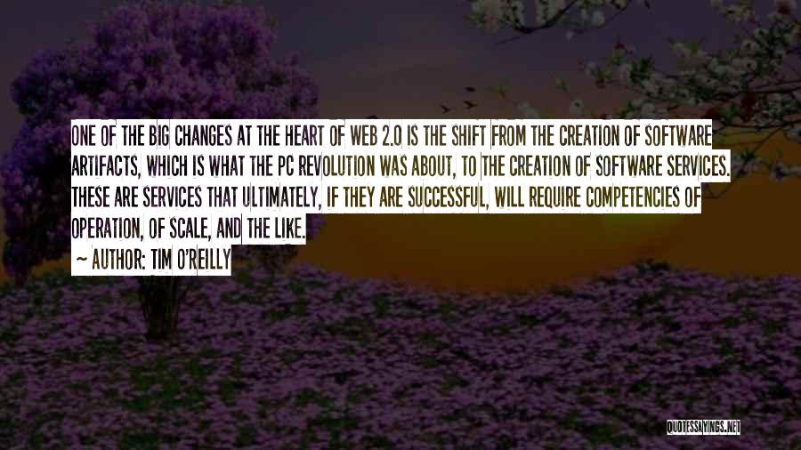 Tim O'Reilly Quotes: One Of The Big Changes At The Heart Of Web 2.0 Is The Shift From The Creation Of Software Artifacts,