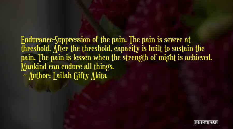 Lailah Gifty Akita Quotes: Endurance-suppression Of The Pain. The Pain Is Severe At Threshold. After The Threshold, Capacity Is Built To Sustain The Pain.