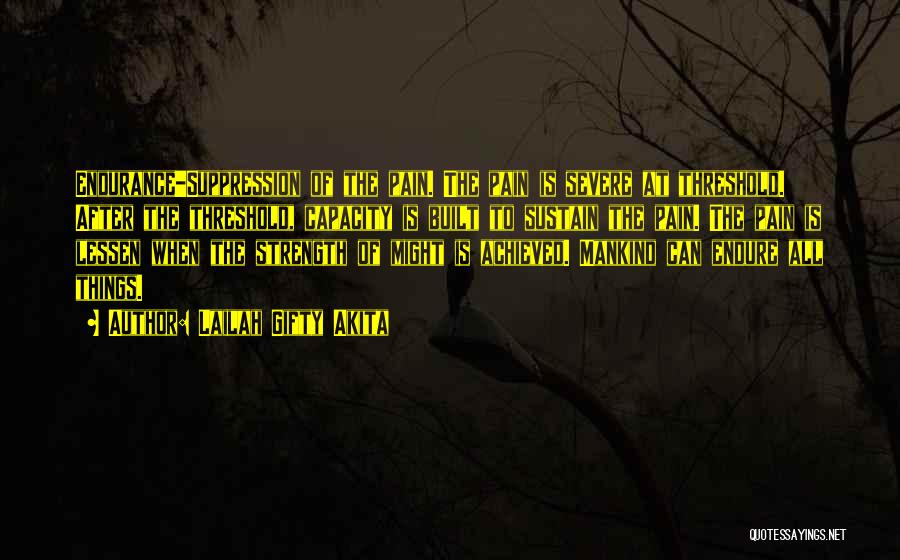 Lailah Gifty Akita Quotes: Endurance-suppression Of The Pain. The Pain Is Severe At Threshold. After The Threshold, Capacity Is Built To Sustain The Pain.