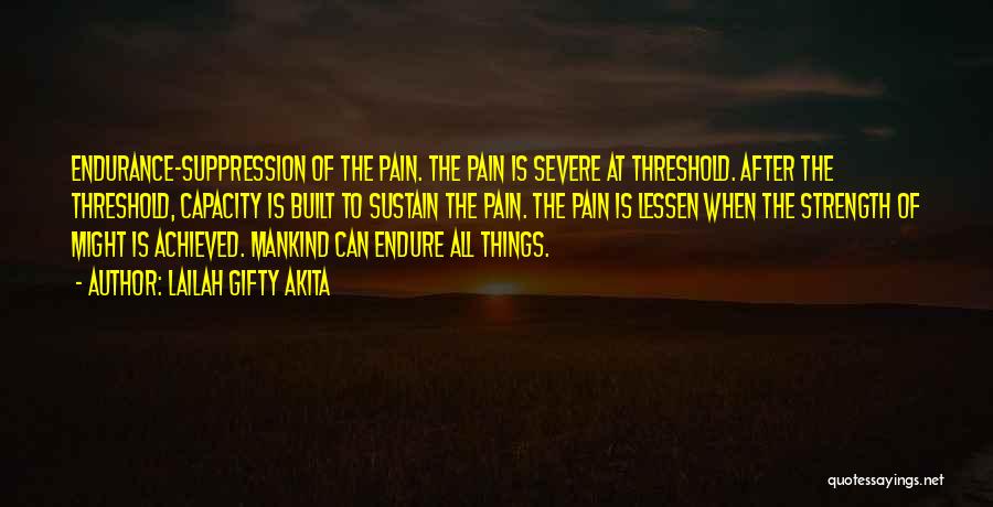 Lailah Gifty Akita Quotes: Endurance-suppression Of The Pain. The Pain Is Severe At Threshold. After The Threshold, Capacity Is Built To Sustain The Pain.