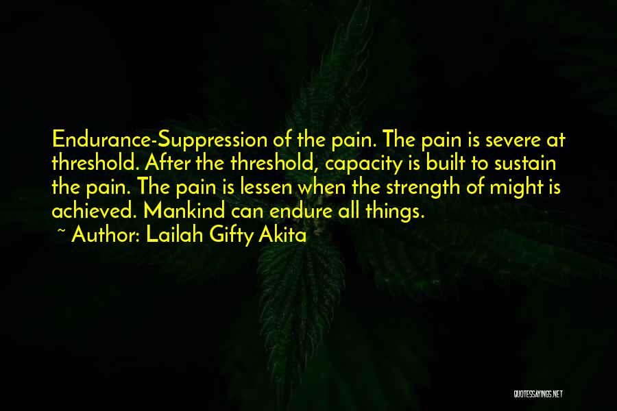 Lailah Gifty Akita Quotes: Endurance-suppression Of The Pain. The Pain Is Severe At Threshold. After The Threshold, Capacity Is Built To Sustain The Pain.