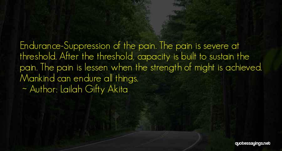 Lailah Gifty Akita Quotes: Endurance-suppression Of The Pain. The Pain Is Severe At Threshold. After The Threshold, Capacity Is Built To Sustain The Pain.