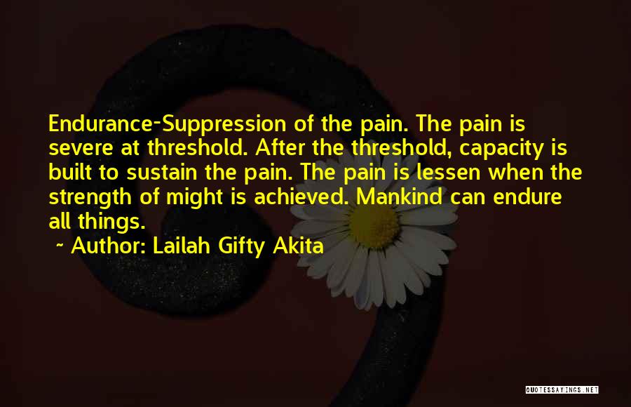 Lailah Gifty Akita Quotes: Endurance-suppression Of The Pain. The Pain Is Severe At Threshold. After The Threshold, Capacity Is Built To Sustain The Pain.