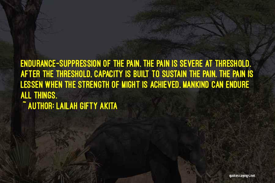 Lailah Gifty Akita Quotes: Endurance-suppression Of The Pain. The Pain Is Severe At Threshold. After The Threshold, Capacity Is Built To Sustain The Pain.