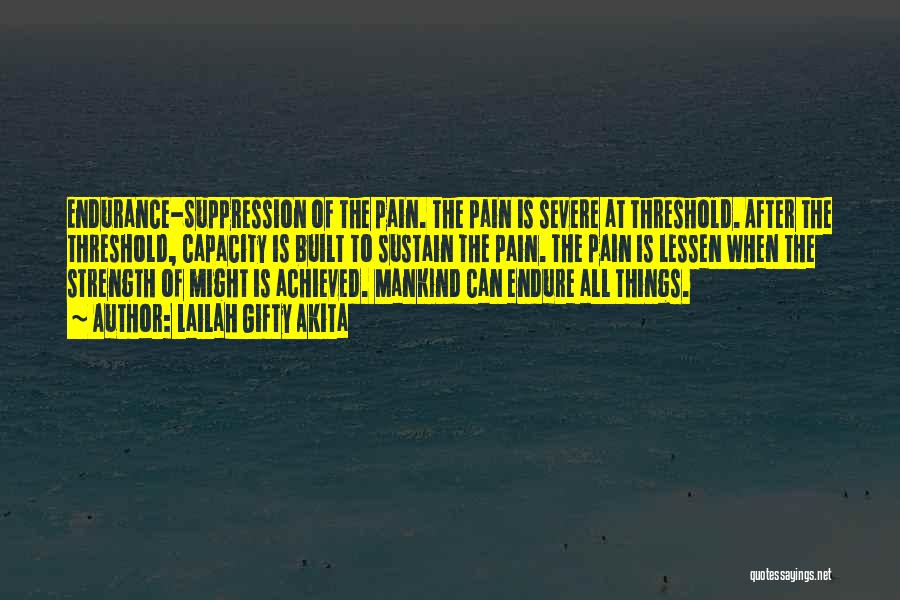 Lailah Gifty Akita Quotes: Endurance-suppression Of The Pain. The Pain Is Severe At Threshold. After The Threshold, Capacity Is Built To Sustain The Pain.