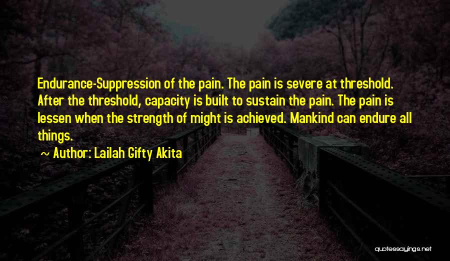 Lailah Gifty Akita Quotes: Endurance-suppression Of The Pain. The Pain Is Severe At Threshold. After The Threshold, Capacity Is Built To Sustain The Pain.