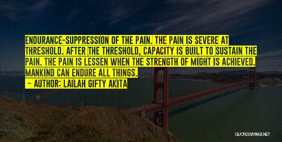 Lailah Gifty Akita Quotes: Endurance-suppression Of The Pain. The Pain Is Severe At Threshold. After The Threshold, Capacity Is Built To Sustain The Pain.