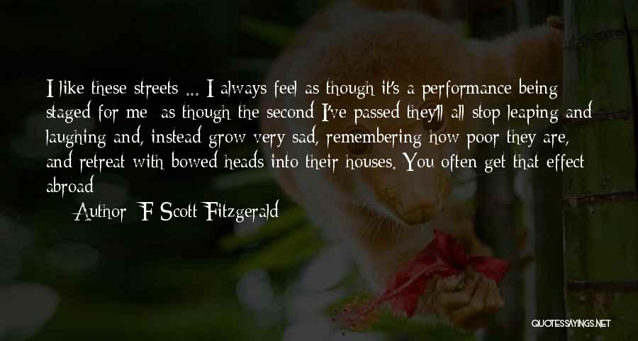 F Scott Fitzgerald Quotes: I Like These Streets ... I Always Feel As Though It's A Performance Being Staged For Me; As Though The