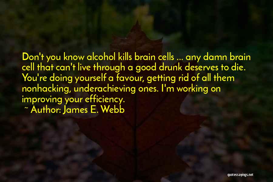 James E. Webb Quotes: Don't You Know Alcohol Kills Brain Cells ... Any Damn Brain Cell That Can't Live Through A Good Drunk Deserves