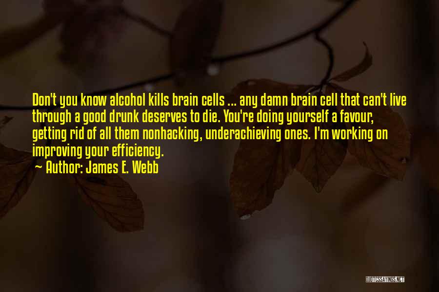 James E. Webb Quotes: Don't You Know Alcohol Kills Brain Cells ... Any Damn Brain Cell That Can't Live Through A Good Drunk Deserves
