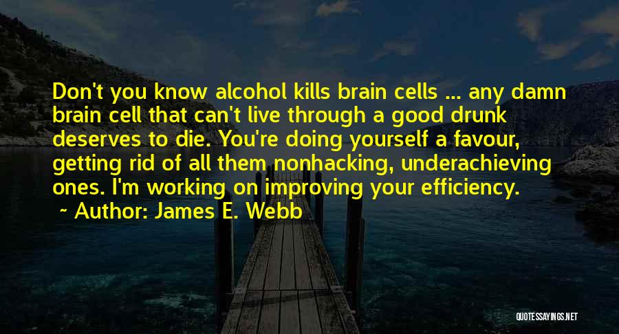 James E. Webb Quotes: Don't You Know Alcohol Kills Brain Cells ... Any Damn Brain Cell That Can't Live Through A Good Drunk Deserves