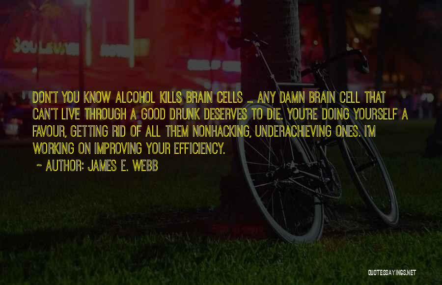 James E. Webb Quotes: Don't You Know Alcohol Kills Brain Cells ... Any Damn Brain Cell That Can't Live Through A Good Drunk Deserves