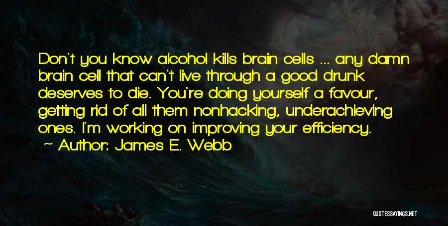 James E. Webb Quotes: Don't You Know Alcohol Kills Brain Cells ... Any Damn Brain Cell That Can't Live Through A Good Drunk Deserves